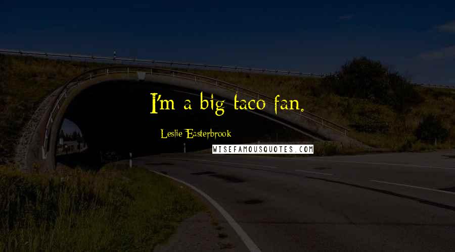 Leslie Easterbrook Quotes: I'm a big taco fan.