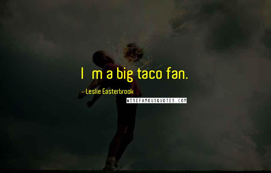 Leslie Easterbrook Quotes: I'm a big taco fan.