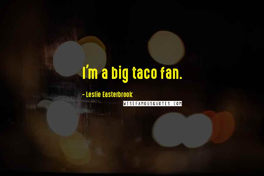 Leslie Easterbrook Quotes: I'm a big taco fan.