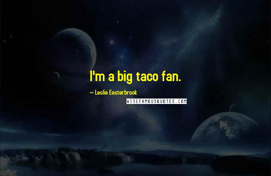 Leslie Easterbrook Quotes: I'm a big taco fan.