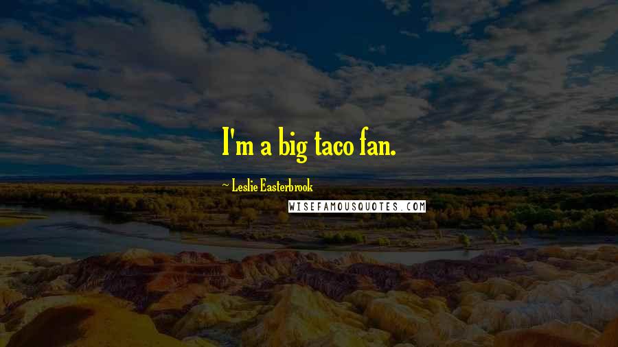 Leslie Easterbrook Quotes: I'm a big taco fan.