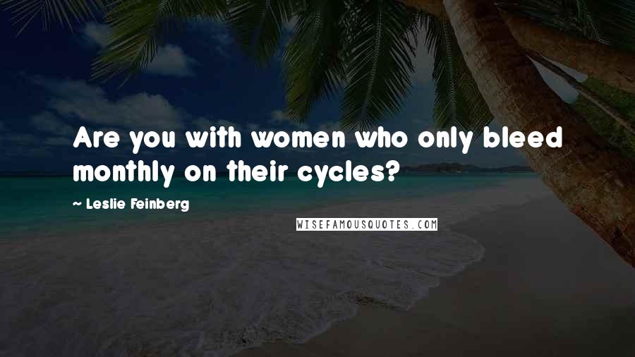Leslie Feinberg Quotes: Are you with women who only bleed monthly on their cycles?