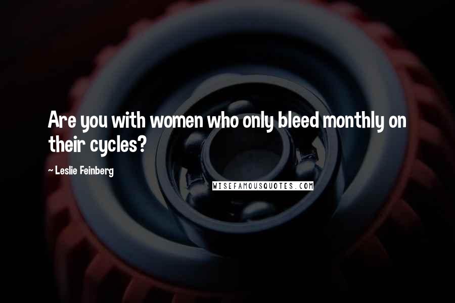 Leslie Feinberg Quotes: Are you with women who only bleed monthly on their cycles?