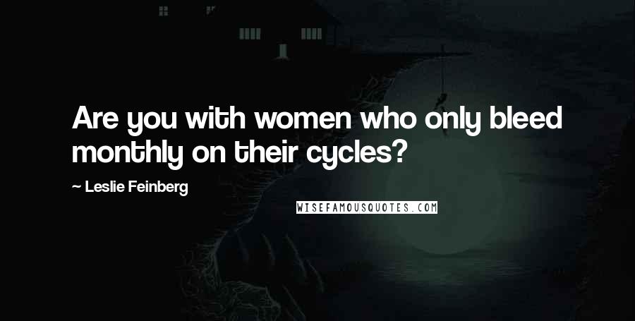 Leslie Feinberg Quotes: Are you with women who only bleed monthly on their cycles?