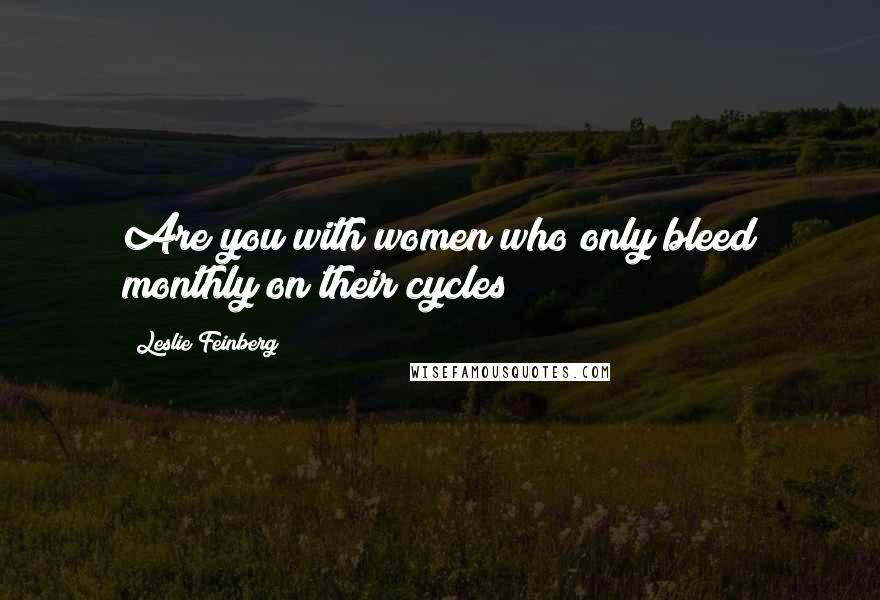 Leslie Feinberg Quotes: Are you with women who only bleed monthly on their cycles?