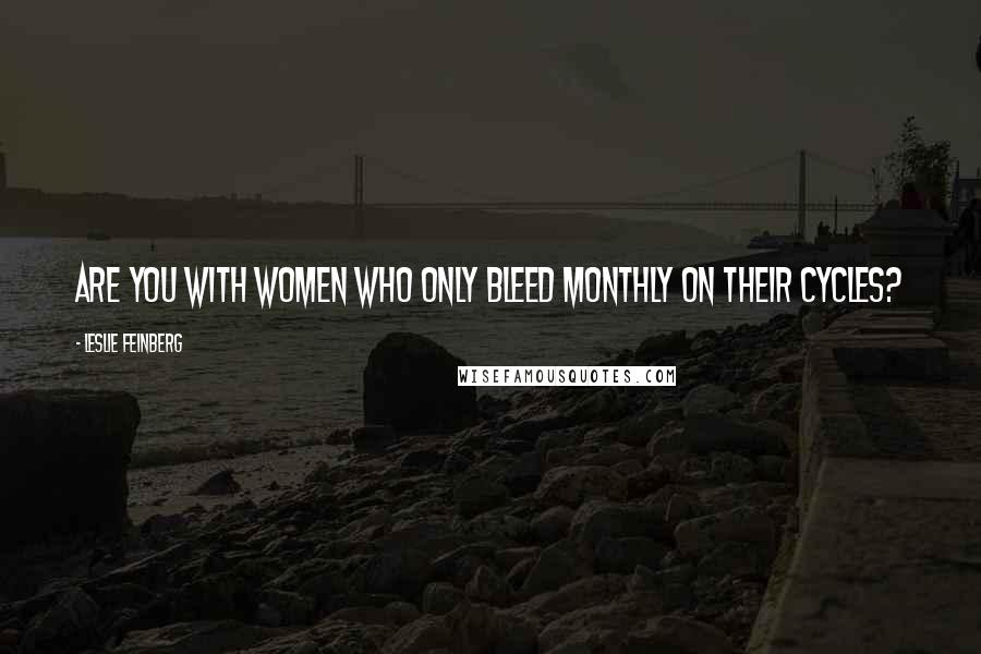 Leslie Feinberg Quotes: Are you with women who only bleed monthly on their cycles?