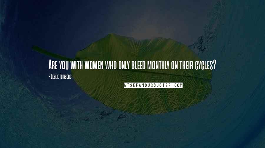 Leslie Feinberg Quotes: Are you with women who only bleed monthly on their cycles?