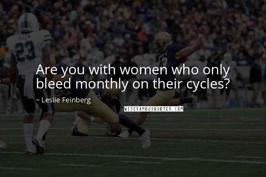 Leslie Feinberg Quotes: Are you with women who only bleed monthly on their cycles?