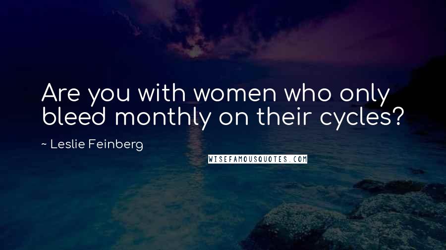 Leslie Feinberg Quotes: Are you with women who only bleed monthly on their cycles?