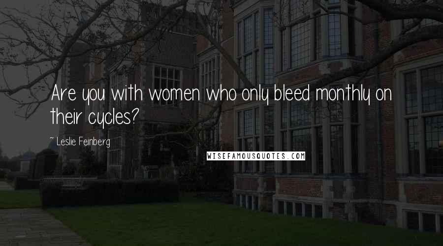 Leslie Feinberg Quotes: Are you with women who only bleed monthly on their cycles?