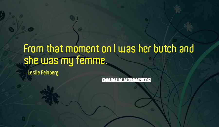 Leslie Feinberg Quotes: From that moment on I was her butch and she was my femme.