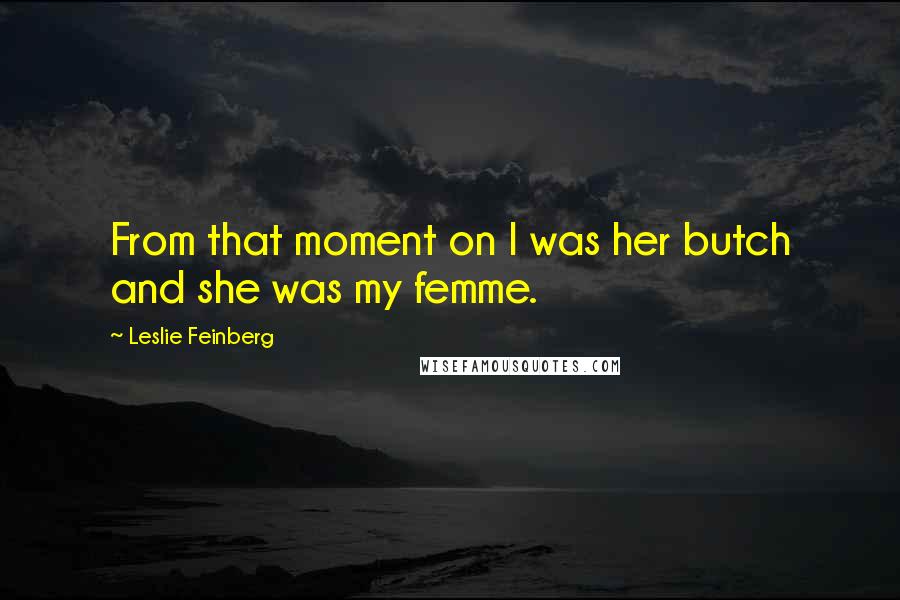 Leslie Feinberg Quotes: From that moment on I was her butch and she was my femme.