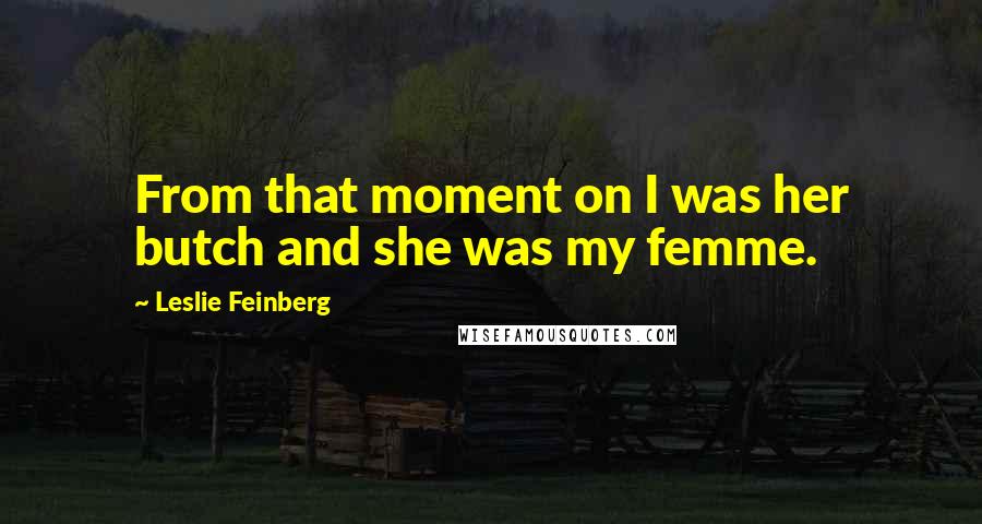 Leslie Feinberg Quotes: From that moment on I was her butch and she was my femme.