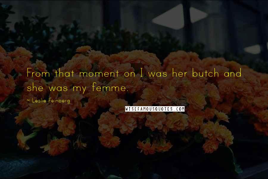 Leslie Feinberg Quotes: From that moment on I was her butch and she was my femme.