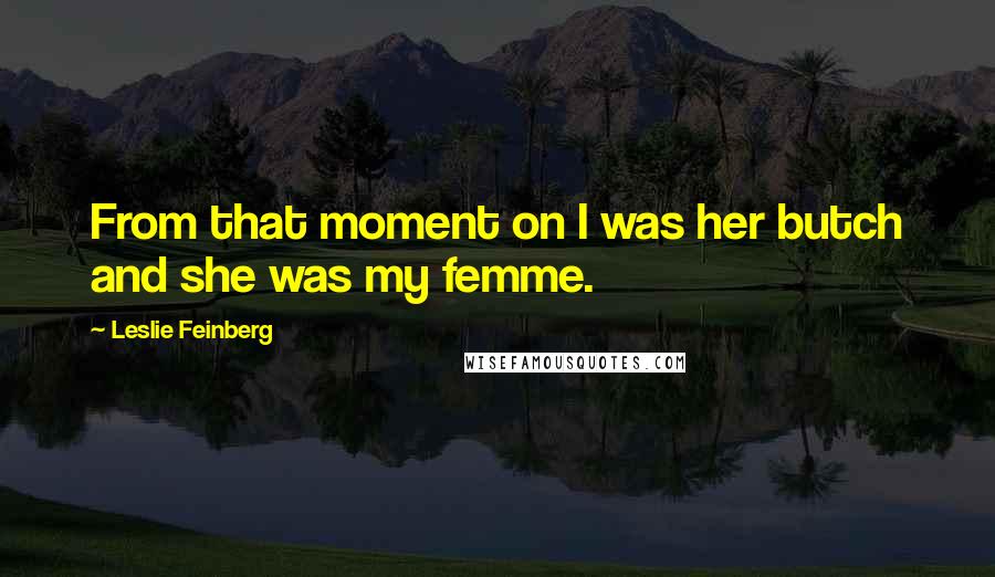 Leslie Feinberg Quotes: From that moment on I was her butch and she was my femme.