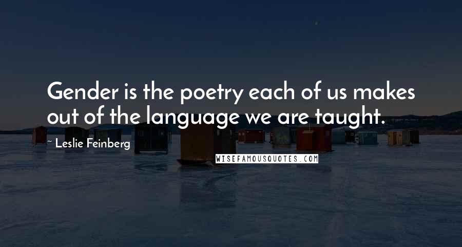 Leslie Feinberg Quotes: Gender is the poetry each of us makes out of the language we are taught.