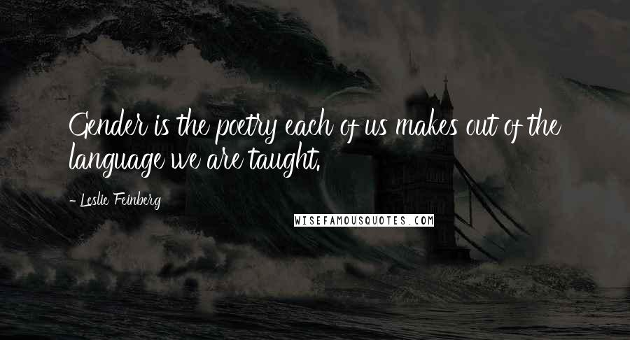 Leslie Feinberg Quotes: Gender is the poetry each of us makes out of the language we are taught.