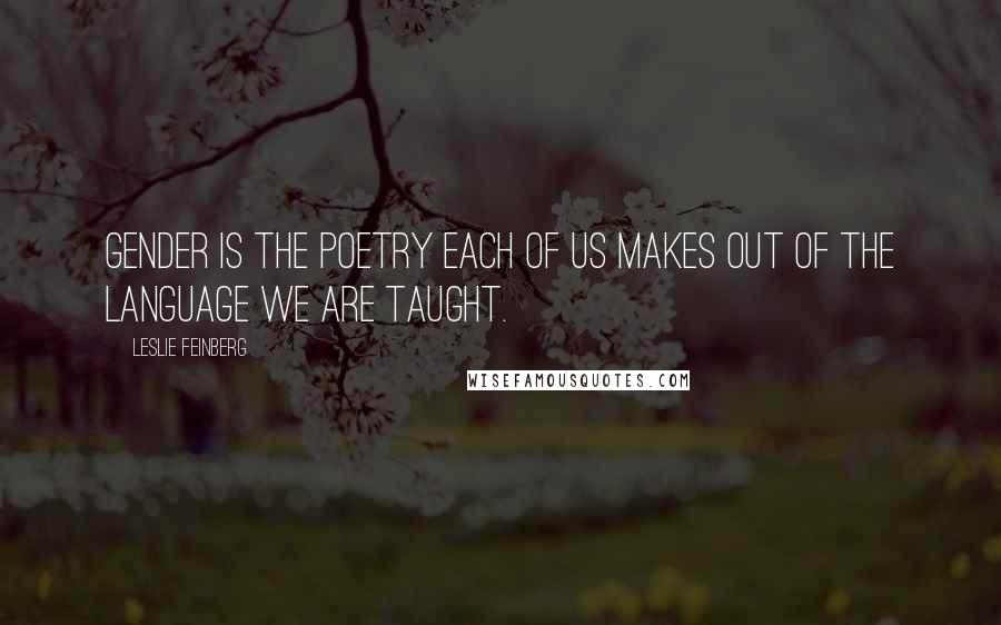 Leslie Feinberg Quotes: Gender is the poetry each of us makes out of the language we are taught.