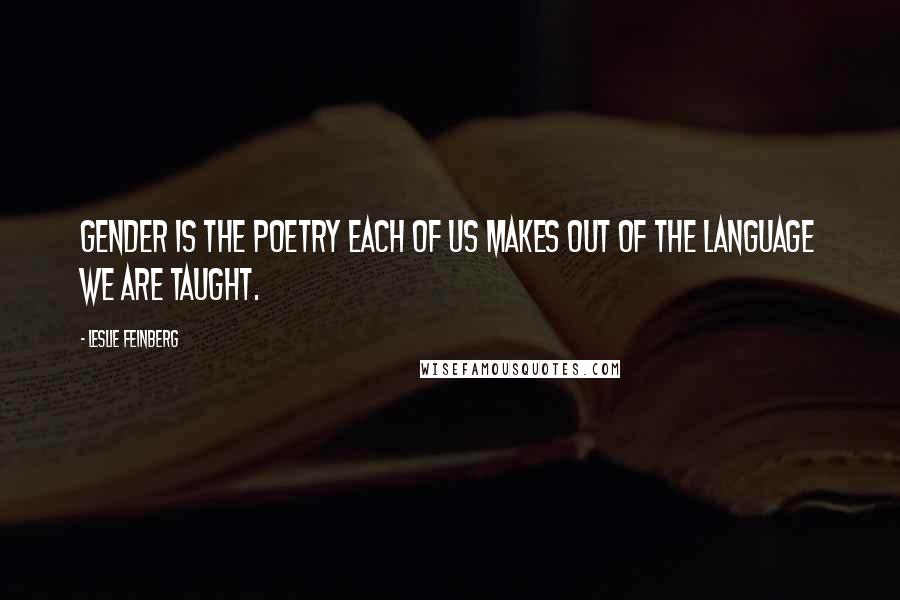 Leslie Feinberg Quotes: Gender is the poetry each of us makes out of the language we are taught.