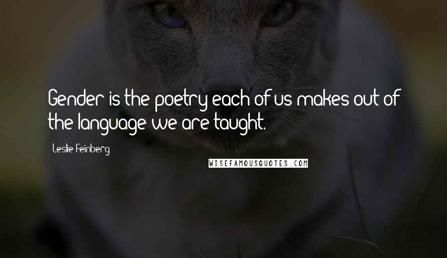 Leslie Feinberg Quotes: Gender is the poetry each of us makes out of the language we are taught.