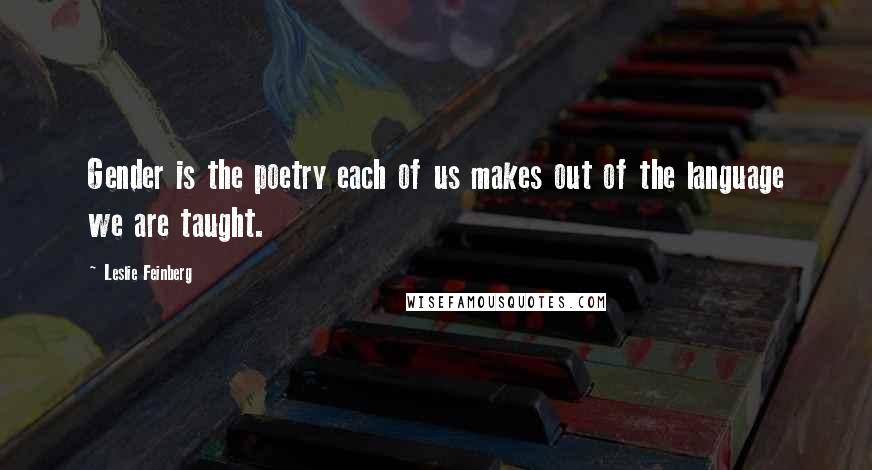 Leslie Feinberg Quotes: Gender is the poetry each of us makes out of the language we are taught.