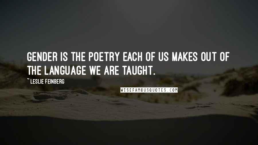 Leslie Feinberg Quotes: Gender is the poetry each of us makes out of the language we are taught.