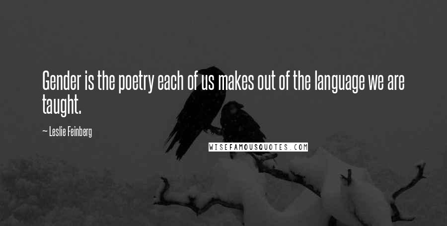 Leslie Feinberg Quotes: Gender is the poetry each of us makes out of the language we are taught.