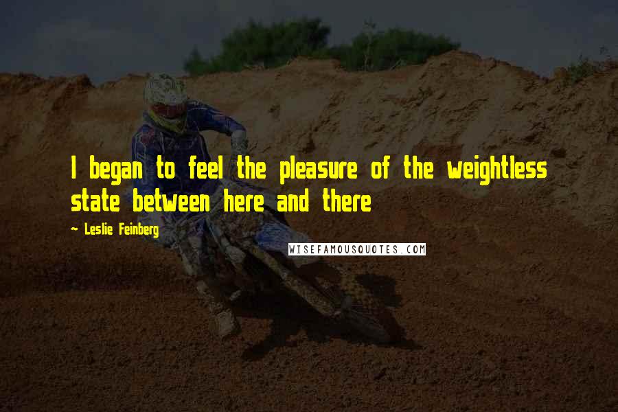 Leslie Feinberg Quotes: I began to feel the pleasure of the weightless state between here and there