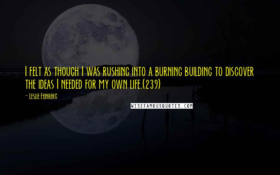 Leslie Feinberg Quotes: I felt as though I was rushing into a burning building to discover the ideas I needed for my own life.(239)