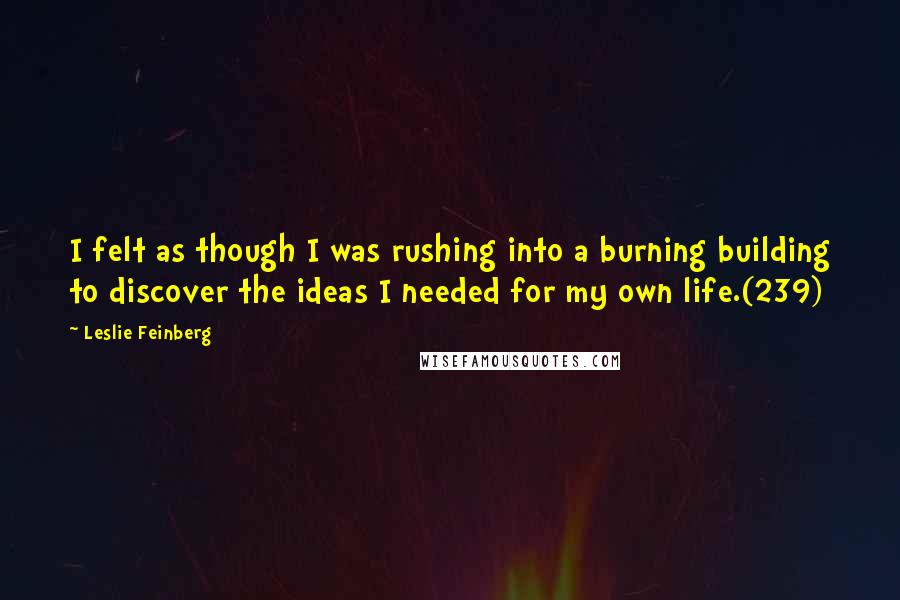 Leslie Feinberg Quotes: I felt as though I was rushing into a burning building to discover the ideas I needed for my own life.(239)