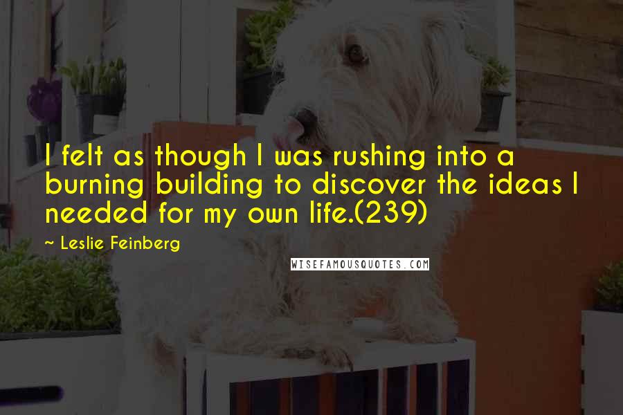 Leslie Feinberg Quotes: I felt as though I was rushing into a burning building to discover the ideas I needed for my own life.(239)