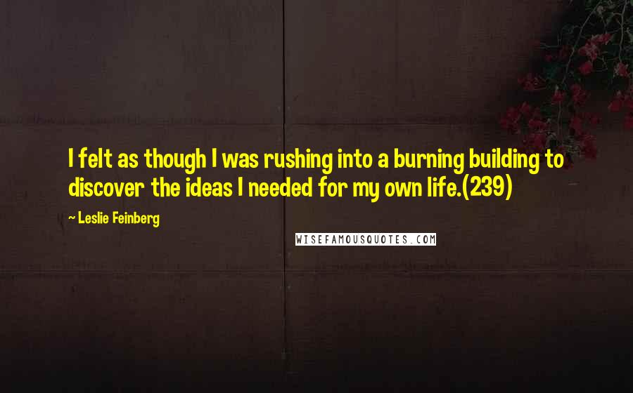 Leslie Feinberg Quotes: I felt as though I was rushing into a burning building to discover the ideas I needed for my own life.(239)