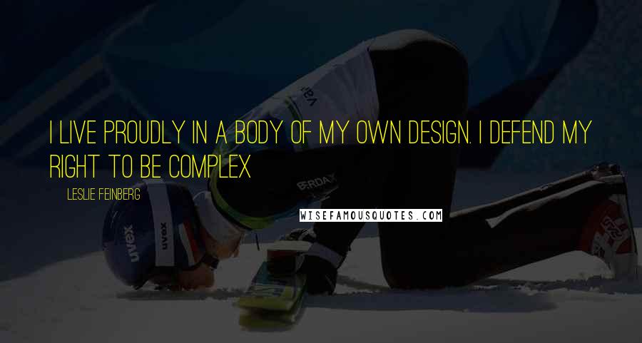 Leslie Feinberg Quotes: I live proudly in a body of my own design. I defend my right to be complex