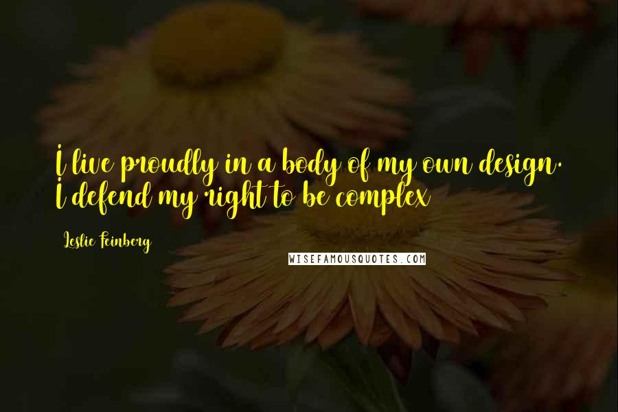 Leslie Feinberg Quotes: I live proudly in a body of my own design. I defend my right to be complex