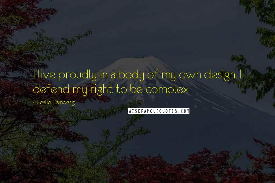 Leslie Feinberg Quotes: I live proudly in a body of my own design. I defend my right to be complex