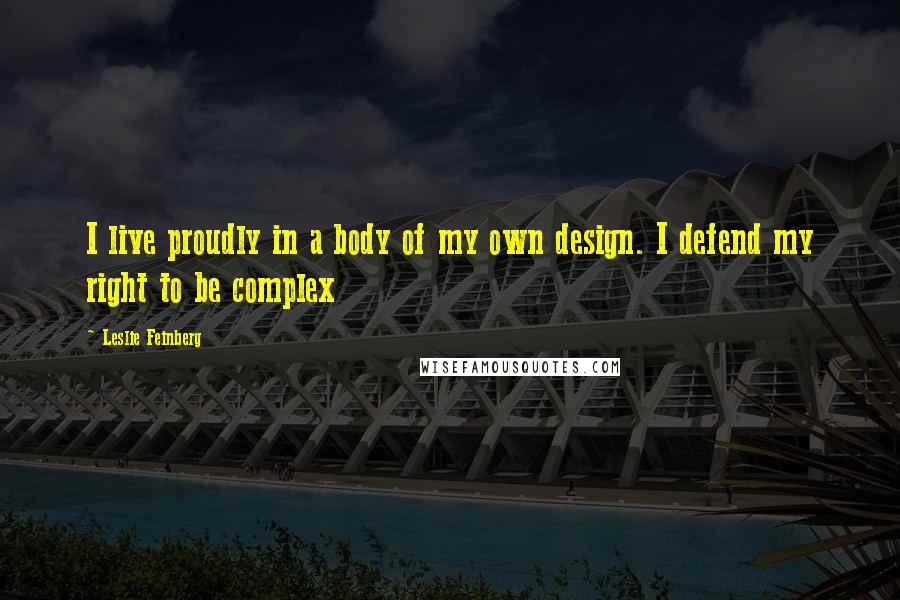 Leslie Feinberg Quotes: I live proudly in a body of my own design. I defend my right to be complex