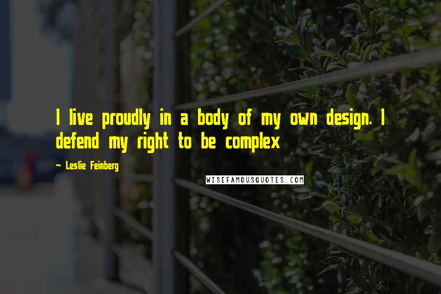 Leslie Feinberg Quotes: I live proudly in a body of my own design. I defend my right to be complex