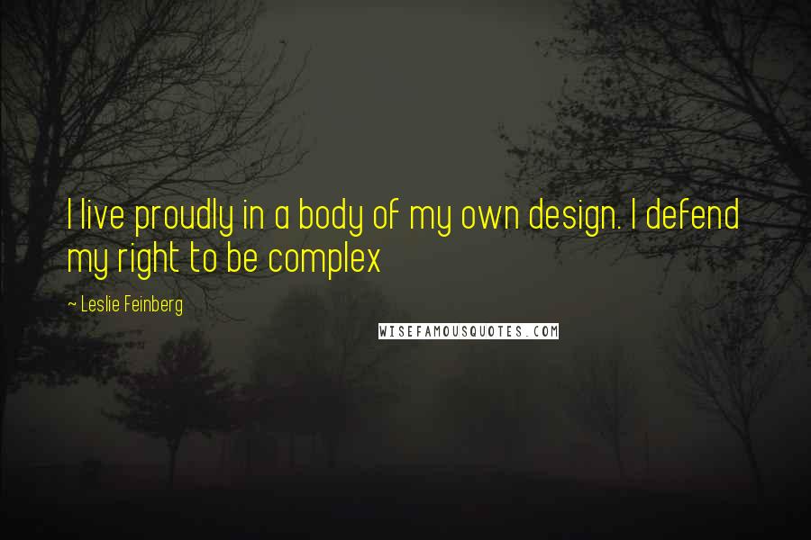 Leslie Feinberg Quotes: I live proudly in a body of my own design. I defend my right to be complex