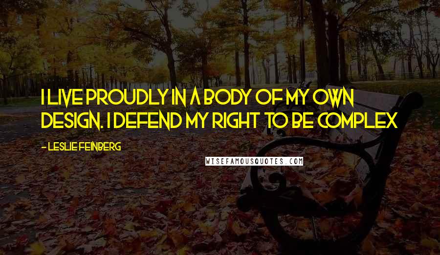 Leslie Feinberg Quotes: I live proudly in a body of my own design. I defend my right to be complex