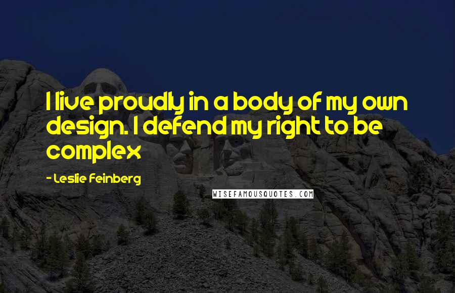 Leslie Feinberg Quotes: I live proudly in a body of my own design. I defend my right to be complex