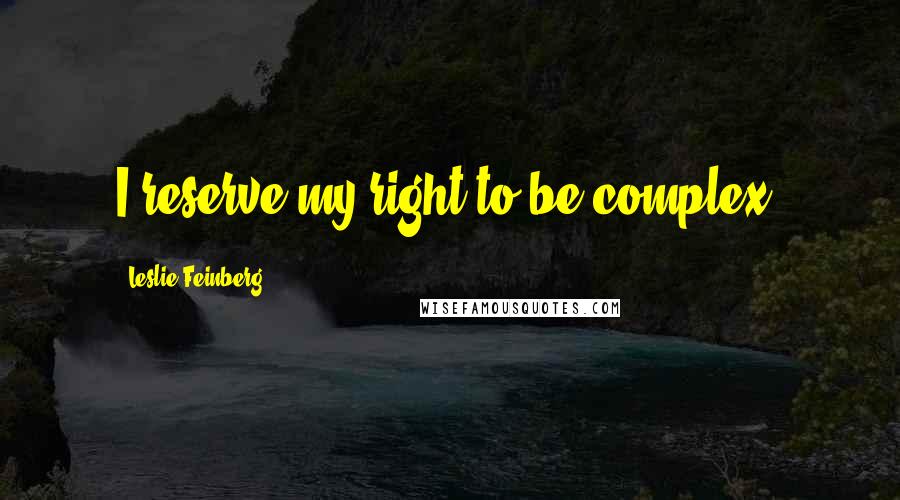 Leslie Feinberg Quotes: I reserve my right to be complex.