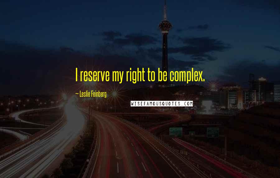 Leslie Feinberg Quotes: I reserve my right to be complex.