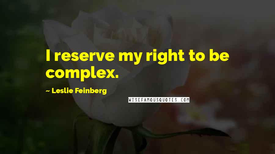 Leslie Feinberg Quotes: I reserve my right to be complex.