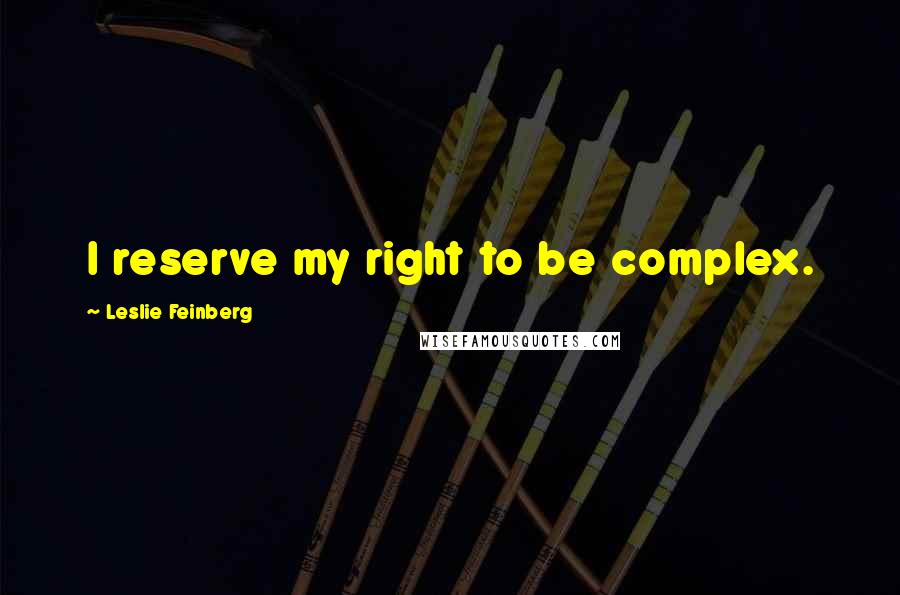 Leslie Feinberg Quotes: I reserve my right to be complex.