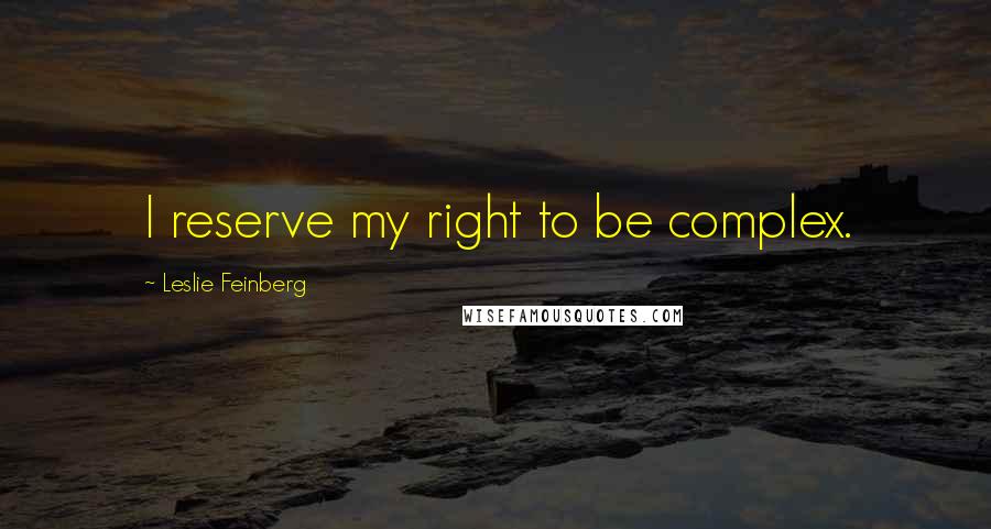 Leslie Feinberg Quotes: I reserve my right to be complex.