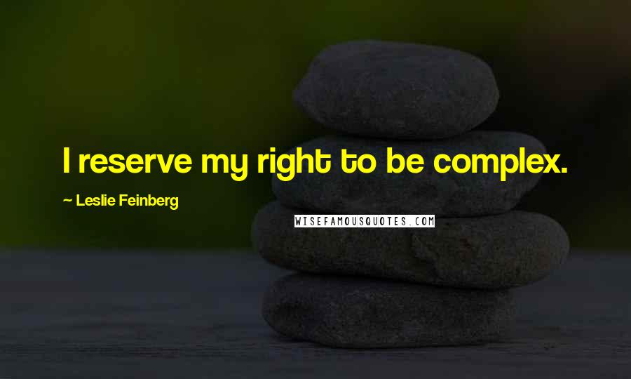 Leslie Feinberg Quotes: I reserve my right to be complex.