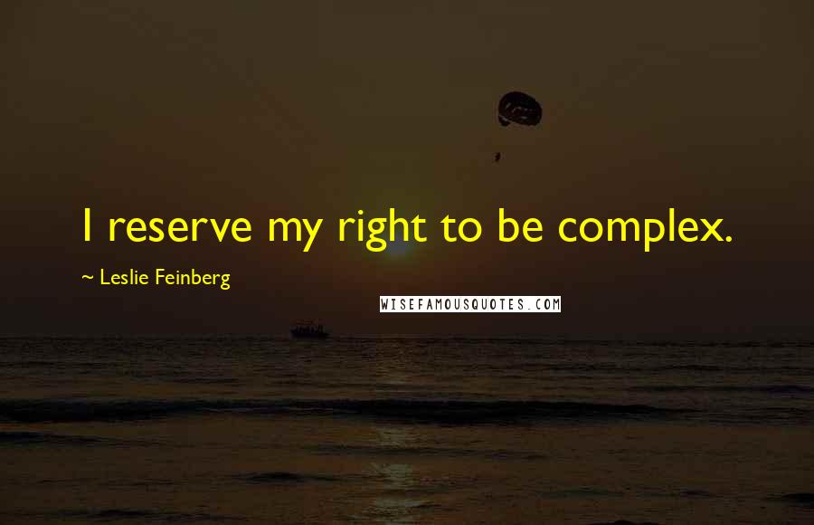 Leslie Feinberg Quotes: I reserve my right to be complex.