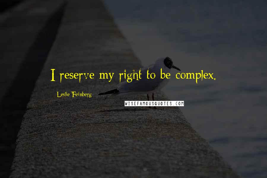 Leslie Feinberg Quotes: I reserve my right to be complex.