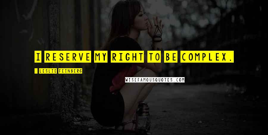 Leslie Feinberg Quotes: I reserve my right to be complex.