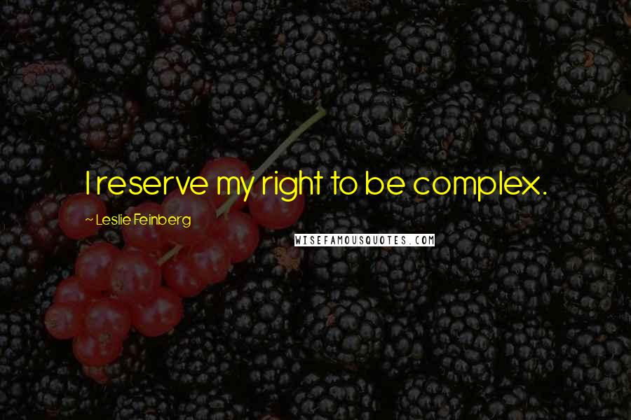 Leslie Feinberg Quotes: I reserve my right to be complex.